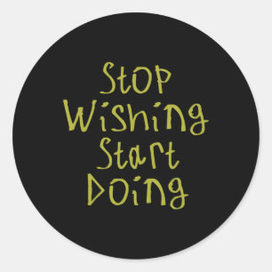 Stop Wishing Start Doing Sticker2 Classic Round Sticker