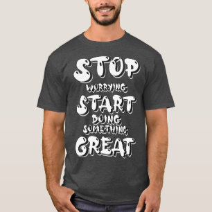 Stop worrying Start doing something Great T-Shirt