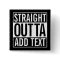 STRAIGHT OUTTA ... ADD YOUR TEXT CUSTOMIZABLE MEME