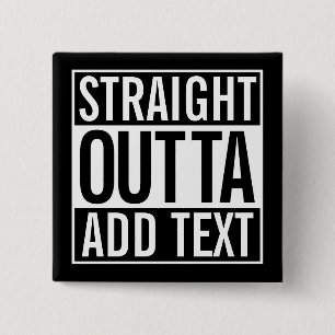STRAIGHT OUTTA ... ADD YOUR TEXT CUSTOMIZABLE MEME 15 CM SQUARE BADGE