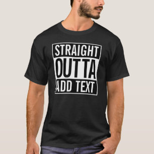 STRAIGHT OUTTA ... ADD YOUR TEXT CUSTOMIZABLE MEME T-Shirt