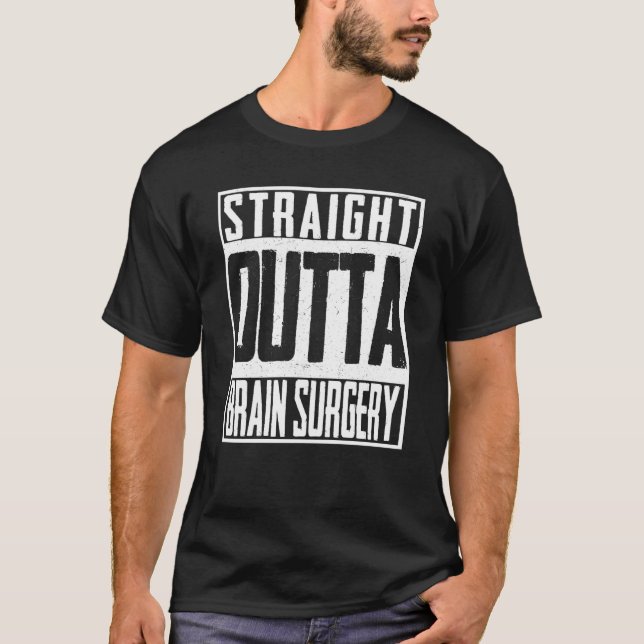 Straight Outta Brain Surgery Neurosurgeon ICU T-Shirt (Front)