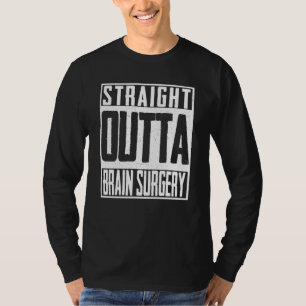 Straight Outta Brain Surgery Neurosurgeon ICU T-Shirt