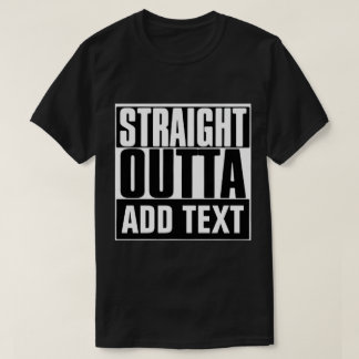 STRAIGHT OUTTA CUSTOM YOUR TEXT HERE TEE