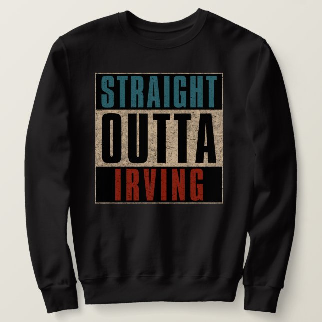 Straight Outta Irving Texas TX Sweatshirt (Design Front)