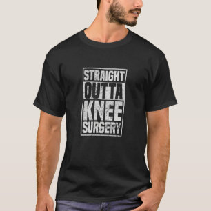 Straight Outta Knee Surgery Knee Replacement Get W T-Shirt