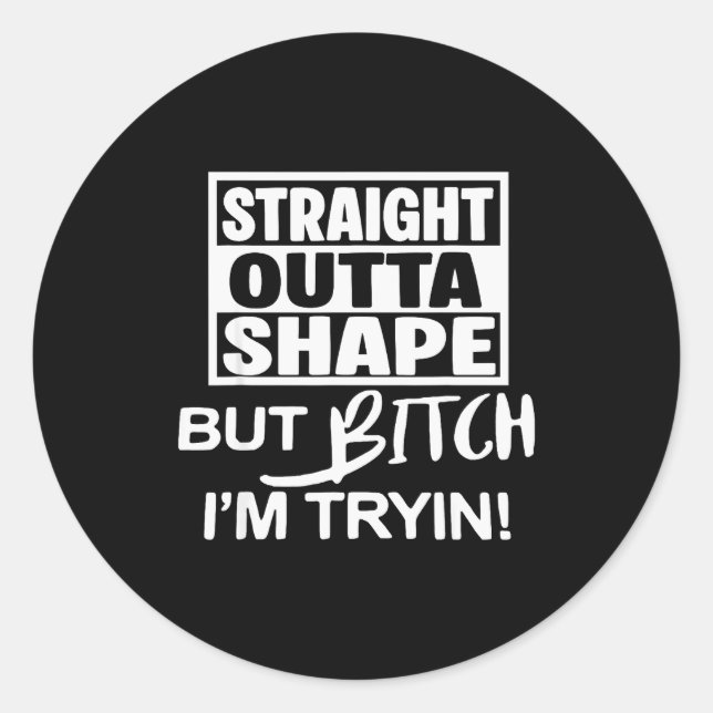 Straight Outta Shape But Btch I'm Tryin Funny Work Classic Round Sticker (Front)