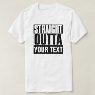 STRAIGHT OUTTA YOUR TEXT T-SHIRT