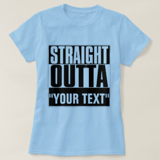 STRAIGHT OUTTA "YOUR TEXT" T-SHIRT