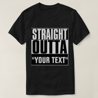 STRAIGHT OUTTA "YOUR TEXT" T-SHIRT