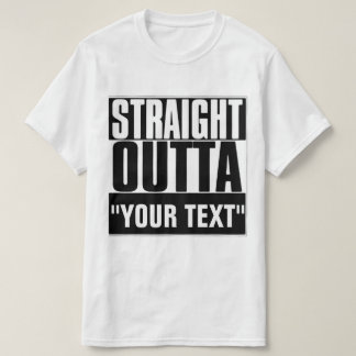 STRAIGHT OUTTA "YOUR TEXT" T-SHIRT