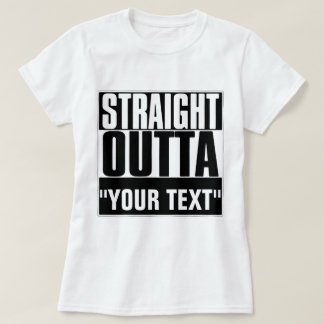 STRAIGHT OUTTA "YOUR TEXT" T-SHIRT