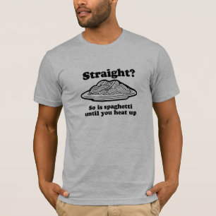 STRAIGHT? So is spaghetti T-Shirt