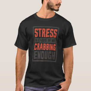 Stress Is Caused By Not Crabbing Enough Crab T-Shirt