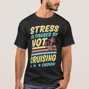 Stress Is Caused By Not Cruising Enough T-Shirt