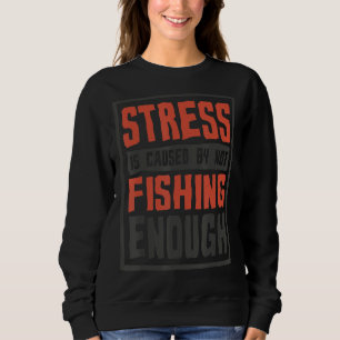 Stress Is Caused By Not Fishing Enough  Fisherman Sweatshirt