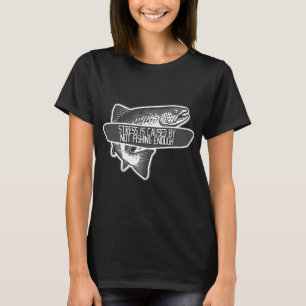 Stress Is Caused By Not Fishing Enough T-Shirt