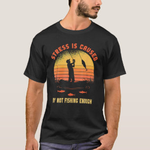 Stress Is Caused By Not Fishing Enough T-Shirt