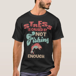 Stress is caused by not Fishing enough T-Shirt