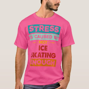 Stress Is Caused By Not Ice-Skating Enough Funny I T-Shirt