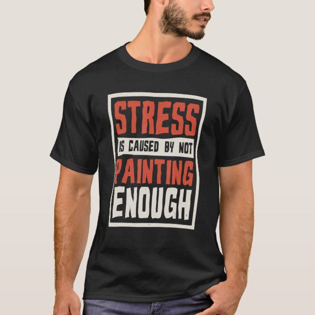 Stress Is Caused By Not Painting Enough Painter An T-Shirt (Front)
