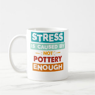 Stress Is Caused By Not Pottery Enough Funny Potte Coffee Mug