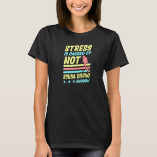 Stress Is Caused By Not Scuba Diving Enough T-Shirt