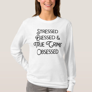Stressed Blessed and True Crime Obsessed T-Shirt