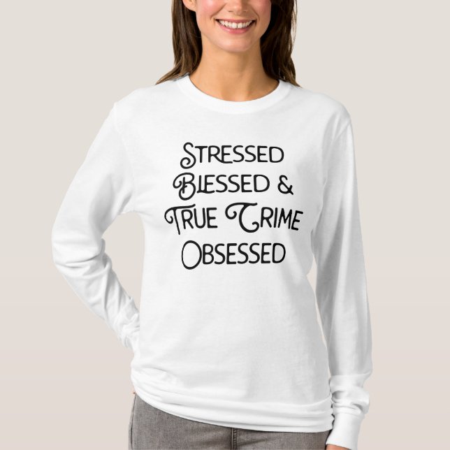 Stressed Blessed and True Crime Obsessed T-Shirt (Front)