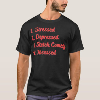 Stressed Depressed Sketch Comedy Obsessed T-Shirt