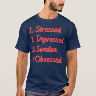 Stressed Depressed Sweden Obsessed T-Shirt