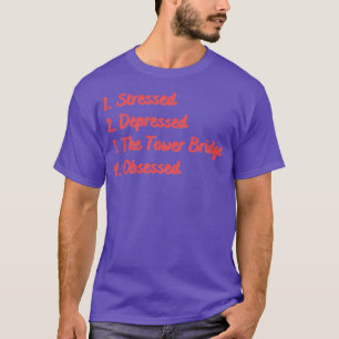 Stressed Depressed The Tower Bridge Obsessed T-Shirt