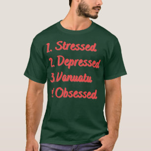 Stressed Depressed Vanuatu Obsessed T-Shirt