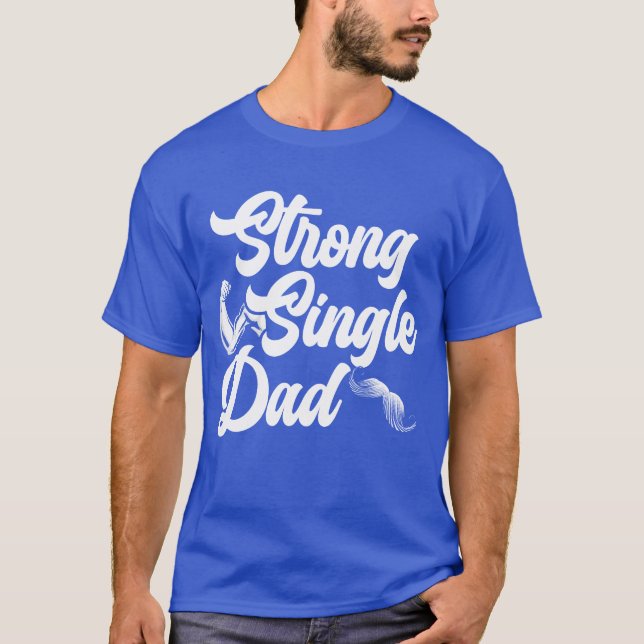 Strong Single Dad Best Daddy Ever Fathers Day frie T-Shirt (Front)