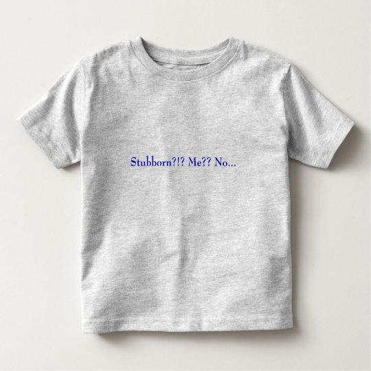 Stubborn?!? Me?? No... Toddler T-Shirt