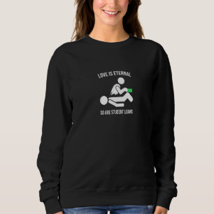 Student Loans Love Is Eternal Sarcastic Pay Off St Sweatshirt