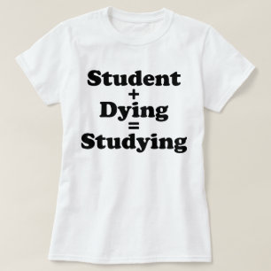 Student Plus Dying Equals Studying T-Shirt