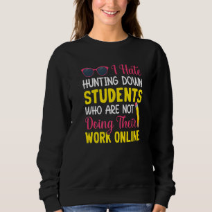 Students Not Doing Work Teacher Teaching Students Sweatshirt