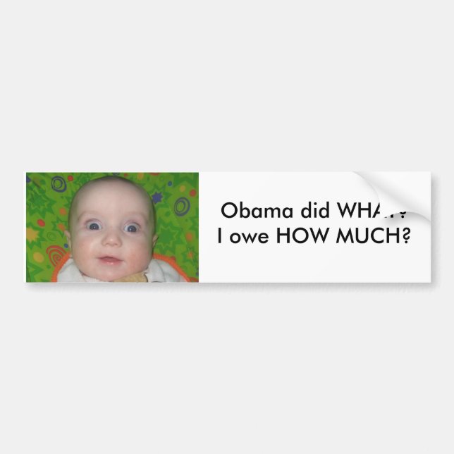 stuff 014 - Copy, Obama did WHAT?I owe HOW MUCH? Bumper Sticker (Front)