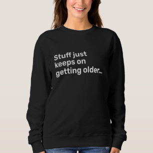 Stuff Just Keeps On Getting Older Funny Old People Sweatshirt