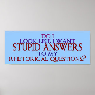 Stupid Answers to my Rhetorical Questions? Poster