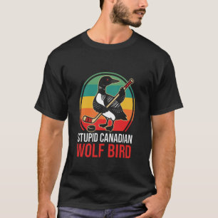 Stupid Canadian Wolf Bird Heated Loon Hockey Meme T-Shirt