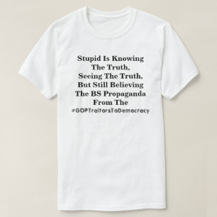 Stupid Is Knowing The Truth, & Believing The LIes  T-Shirt