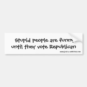 Stupid people are funny until they vote Republ... Bumper Sticker