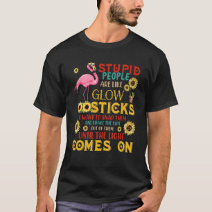 Stupid People Are Like Glow Sticks Flamingo Sunflo T-Shirt
