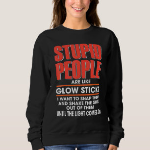 Stupid People Are Like Glow Sticks I Want To Snap Sweatshirt