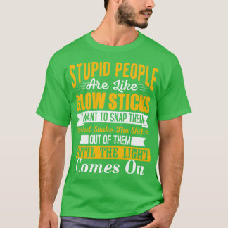 Stupid people are like glow sticks i want to snap  T-Shirt
