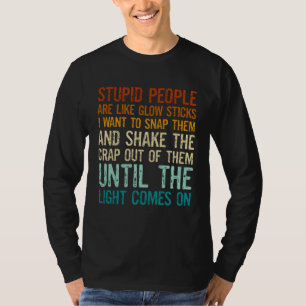 Stupid People Are Like Glow Sticks I Want To Snap T-Shirt