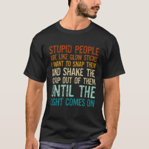 Stupid People Are Like Glow Sticks I Want To Snap  T-Shirt