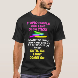 Stupid People Are Like Glow Sticks T-Shirt